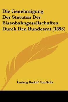 Paperback Die Genehmigung Der Statuten Der Eisenbahngesellschaften Durch Den Bundesrat (1896) [German] Book