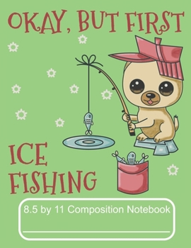 Paperback Okay, But First Ice Fishing 8.5 by 11 Composition Notebook: Adorable Winter Pomeranian Puppy Dog Out Ice Fishing Book