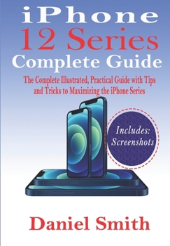 Paperback iPhone 12 Series Complete Guide: The Complete Illustrated, Practical Guide with Tips and Tricks to Maximizing the iPhone 12 Series Book
