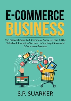 Paperback E-Commerce Business: The Essential Guide to E-Commerce Success, Learn All the Valuable Information You Need in Starting A Successful E-Commerce Busine Book