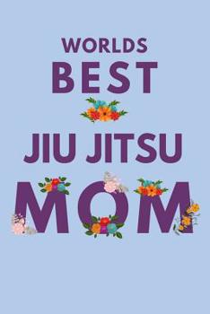 Worlds Best Jiu Jitsu Mom: Novelty Mothers Day Gifts for Mom. Funny and Meaningful Lined Notebook Journal