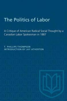 Paperback The Politics of Labor: A Critique of American Radical Social Thought by a Canadian Labor Spokesman in 1887 Book