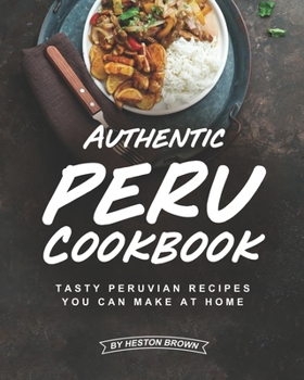 Paperback Authentic Peru Cookbook: Tasty Peruvian Recipes You Can Make at Home Book