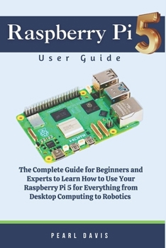 Paperback Raspberry Pi 5 User Guide: The Complete Guide for Beginners and Experts Alike to Learn How to Use Your Raspberry Pi 5 for Everything from Desktop Book