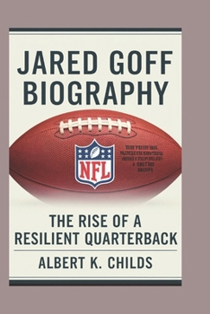 JARED GOFF BIOGRAPHY: THE RISE OF A RESILIENT QUARTERBACK