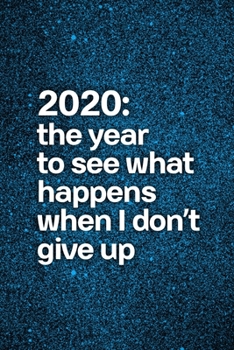 2020: The Year to See What Happens When I Don't Give Up (Blue Asphalt): Journal notebook with funny joke quote cover for the best free spirits and humorous adult friends
