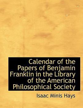 Calendar of the Papers of Benjamin Franklin in the Library of the American Philosophical Society
