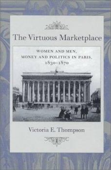 Hardcover The Virtuous Marketplace: Women and Men, Money and Politics in Paris, 1830--1870 Book