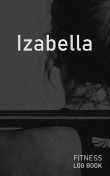 Izabella: Blank Daily Fitness Workout Log Book | Track Exercise Type, Sets, Reps, Weight, Cardio, Calories, Distance & Time | Space to Record ... Personalized First Name Initial I Cover