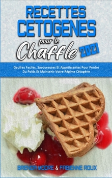 Recettes Cétogènes Pour Le Chaffle 2021: Recettes Cétogènes Salées Pour Booster Votre Énergie Et Perdre Du Poids (Keto Chaffle Cookbook 2021) (French Version)