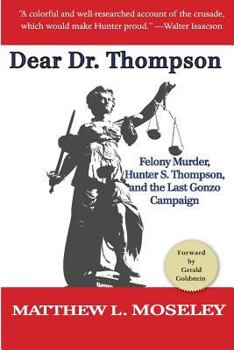 Paperback Dear Dr. Thompson: Felony Murder, Hunter S. Thompson and the Last Gonzo Campaign Book