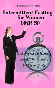 Intermittent Fasting For Women Over 50: Quick, Easy and Mouthwatering Recipes to Maximize your Vitality and Beauty