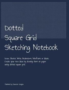 Paperback Dotted Square Grid Sketching Notebook: Draw, Sketch, Write, Brainstorm, Wireframe or Ideate. Create your new ideas by drawing them on paper using dott Book