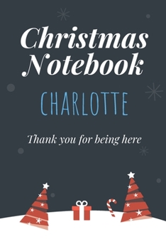 Christmas Notebook: Charlotte - Thank you for being here - Beautiful Christmas Gift For Women Girlfriend Wife Mom Bride Fiancee Grandma Granddaughter Loved Ones