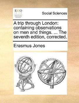 Paperback A Trip Through London: Containing Observations on Men and Things. ... the Seventh Edition, Corrected. Book