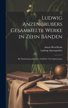 Hardcover Ludwig Anzengrubers Gesammelte Werke in Zehn Bänden: Bd. Kalendergeschichten. Gedichte Und Aphorismen [German] Book