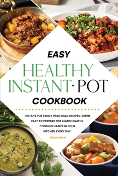 Paperback Easy Healthy Instant Pot Cookbook: Instant Pot Fancy Practical Recipes, Super Easy to Prepare for Learn Healthy Cooking Habits in Your Kitchen Every D Book