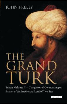 Hardcover The Grand Turk: Sultan Mehmet II - Conqueror of Constantinople, Master of an Empire and Lord of Two Seas. John Freely Book