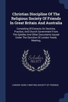 Paperback Christian Discipline Of The Religious Society Of Friends In Great Britain And Australia: Consisting Of Extracts On Doctrine, Practice, And Church Gove Book