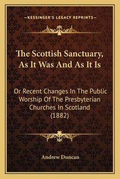 Paperback The Scottish Sanctuary, As It Was And As It Is: Or Recent Changes In The Public Worship Of The Presbyterian Churches In Scotland (1882) Book