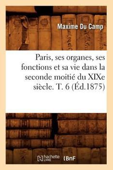 Paperback Paris, Ses Organes, Ses Fonctions Et Sa Vie Dans La Seconde Moitié Du XIXe Siècle. T. 6 (Éd.1875) [French] Book