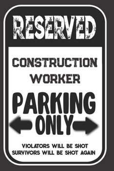 Paperback Reserved Construction Worker Parking Only. Violators Will Be Shot. Survivors Will Be Shot Again: Blank Lined Notebook - Thank You Gift For Constructio Book