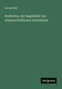Rodbertus, der Begründer des wissenschaftlichen Sozialismus (German Edition)