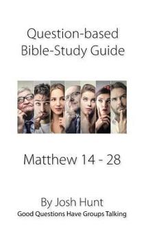 Question-based Bible Study Guide -- Matthew 14 - 28: Good Questions Have Groups Talking