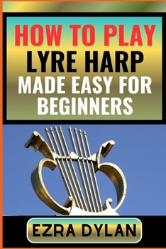 Paperback How to Play Lyre Harp Made Easy for Beginners: Complete Step By Step Guide To Learn And Perfect Your Lyre Harp Play Ability From Scratch [Large Print] Book