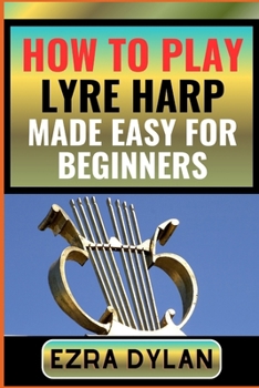 Paperback How to Play Lyre Harp Made Easy for Beginners: Complete Step By Step Guide To Learn And Perfect Your Lyre Harp Play Ability From Scratch [Large Print] Book
