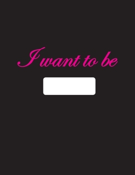 I want to be: Notebook: Blank & Dotted line, Paperback, 8.5” x 11”, 130 pages, Glossy Black Cover page with Pink letters