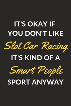 Paperback It's Okay If You Don't Like Slot Car Racing It's Kind Of A Smart People Sport Anyway: A Slot Car Racing Journal Notebook to Write Down Things, Take No Book