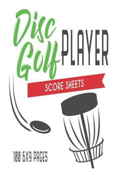 Paperback Disc Golf Player Score Sheets 100 6x9 Pages: Disc Golf Scorecard 100 Page Book Score Keeper Notebook for Him Book