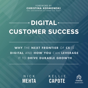 Digital Customer Success: Why the Next Frontier of CS Is Digital and How You Can Leverage It to Drive Durable Growth