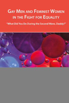 Paperback Gay Men and Feminist Women in the Fight for Equality: "What Did You Do During the Second Wave, Daddy?" Book