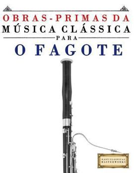Obras-Primas Da Musica Classica Para O Fagote: Pecas Faceis de Bach, Beethoven, Brahms, Handel, Haydn, Mozart, Schubert, Tchaikovsky, Vivaldi E Wagner