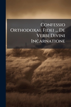 Confessio Orthodoxae Fidei ... De Verbi Divini Incarnatione...