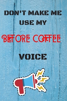 DON'T MAKE ME USE MY Before Coffee VOICE: lined Notebook / Journal Gift, 110 Pages, 6x9, Soft Cover, Matte Finish