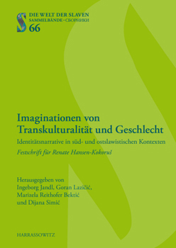 Imaginationen Von Transkulturalitat Und Geschlecht: Identitatsnarrative in Sud- Und Ostslawistischen Kontexten. Festschrift Fur Renate Hansen-Kokorus (Die Welt Der Slaven)