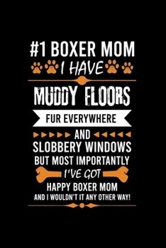 Paperback #1 Boxer Mom I Have Muddy Floors Fur Everywhere and Slobbery Windows But Most Importantly I've Got Happy Boxer Mom and I Wouldn't It Any Other Way: Co Book