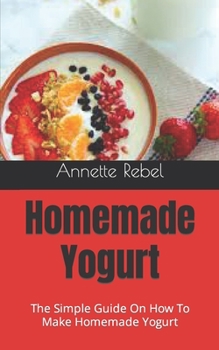 Paperback Homemade Yogurt: The Simple Guide On How To Make Homemade Yogurt Book