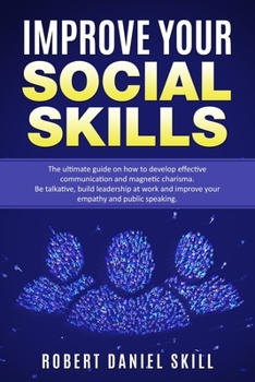 Paperback Improve Your Social Skills: The Ultimate Guide on How to Develop Effective Communication and Magnetic Charisma, Be talkative, Build Leadership at Book