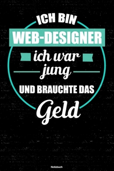 Ich bin Web-Designer ich war jung und brauchte das Geld Notizbuch: Web-Designer Journal DIN A5 liniert 120 Seiten Geschenk (German Edition)