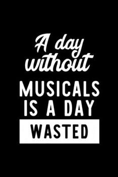 Paperback A Day Without Musicals Is A Day Wasted: Notebook for Musicals Lover - Great Christmas & Birthday Gift Idea for Musicals Fan - Musicals Journal - Music Book