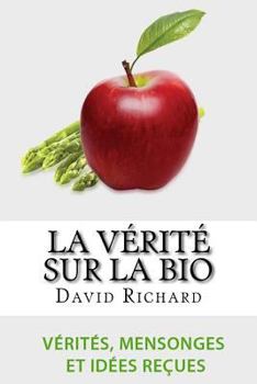 Paperback La Vérité Sur Le Bio: Vérités, Mensonges, Idées Reçues Et Impostures Sur Votre Santé [French] Book