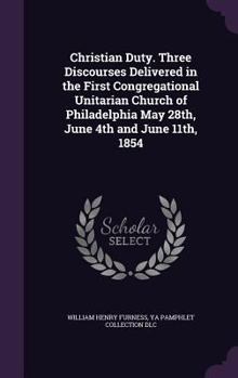 Hardcover Christian Duty. Three Discourses Delivered in the First Congregational Unitarian Church of Philadelphia May 28th, June 4th and June 11th, 1854 Book