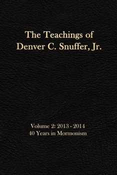 The Teachings of Denver C. Snuffer Jr. Volume 2: 40 Years in Mormonism 2013-2014: Reader's Edition 6 X 9 in