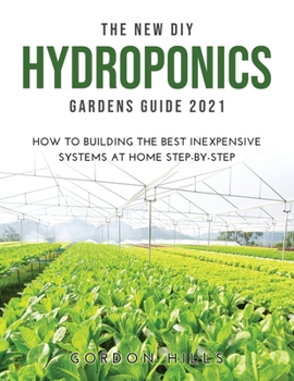 Paperback The New DIY Hydroponics Gardens Guide 2021: How to Building the Best Inexpensive Systems at Home Step-By-Step Book