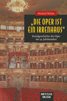 Hardcover "Die Oper Ist Ein Irrenhaus": Sozialgeschichte Der Oper Im 19. Jahrhundert [German] Book