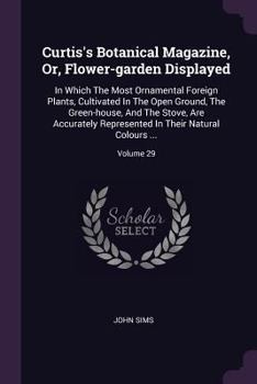 Paperback Curtis's Botanical Magazine, Or, Flower-garden Displayed: In Which The Most Ornamental Foreign Plants, Cultivated In The Open Ground, The Green-house, Book